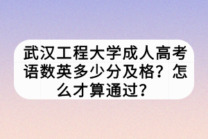 武漢工程大學(xué)成人高考語(yǔ)數(shù)英多少分及格？怎么才算通過(guò)？