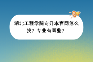 湖北工程學院專升本官網怎么找？專業(yè)有哪些？