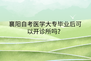 襄陽自考醫(yī)學大專畢業(yè)后可以開診所嗎？