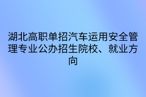 湖北高職單招汽車運用安全管理專業(yè)公辦招生院校、就業(yè)方向