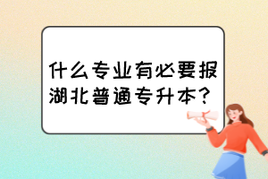 什么專業(yè)有必要報湖北普通專升本？
