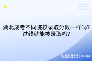 湖北成考不同院校錄取分?jǐn)?shù)一樣嗎？過線就能被錄取嗎？