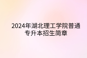 2024年湖北理工學(xué)院專升本招生簡章