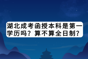 湖北成考函授本科是第一學(xué)歷嗎？算不算全日制？