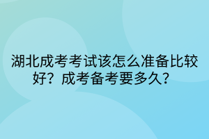 湖北成考考試該怎么準備比較好？成考備考要多久？