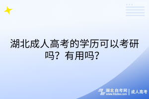 湖北成人高考的學(xué)歷可以考研嗎？有用嗎？