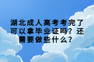 湖北成人高考考完了可以拿畢業(yè)證嗎？還需要做些什么？