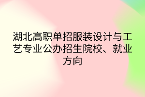 湖北高職單招服裝設(shè)計與工藝專業(yè)公辦招生院校、就業(yè)方向