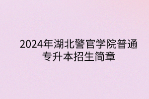 2024年湖北警官學(xué)院專升本招生簡章