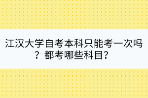 江漢大學(xué)自考本科只能考一次嗎？都考哪些科目？