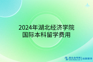 2024年湖北經濟學院國際本科留學費用