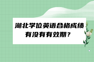 湖北學(xué)位英語合格成績有沒有有效期？
