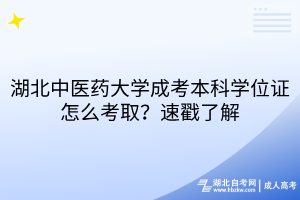 湖北中醫(yī)藥大學成考本科學位證怎么考??？速戳了解