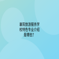 襄陽旅游服務學校特色專業(yè)介紹是哪些？
