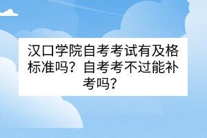 漢口學院自考考試有及格標準嗎？自考考不過能補考嗎？