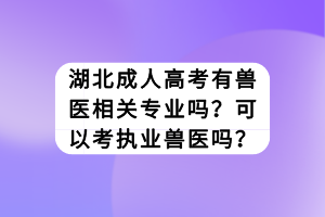湖北成人高考有獸醫(yī)相關(guān)專業(yè)嗎？可以考執(zhí)業(yè)獸醫(yī)嗎？