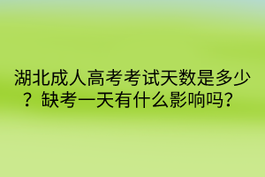 湖北成人高考考試天數(shù)是多少？缺考一天有什么影響嗎？