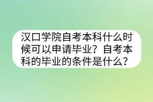 漢口學(xué)院自考本科什么時(shí)候可以申請(qǐng)畢業(yè)？自考本科的畢業(yè)的條件是什么？