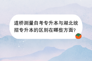 道橋測量自考專升本與湖北統(tǒng)招專升本的區(qū)別在哪些方面？