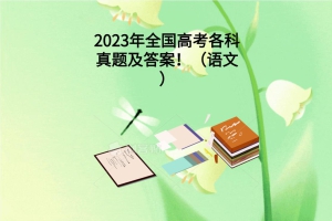 2023年全國(guó)高考各科真題及答案！（語文）