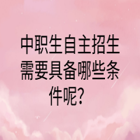 中職生自主招生需要具備哪些條件呢？