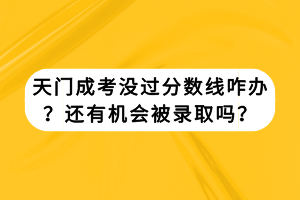 天門成考沒過分數(shù)線咋辦？還有機會被錄取嗎？