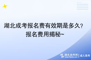 湖北成考報(bào)名費(fèi)有效期是多久？報(bào)名費(fèi)用揭秘~