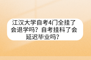 江漢大學(xué)自考4門全掛了會退學(xué)嗎？自考掛科了會延遲畢業(yè)嗎？
