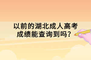 以前的湖北成人高考成績能查詢到嗎？