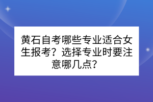 黃石自考哪些專業(yè)適合女生報考？選擇專業(yè)時要注意哪幾點？