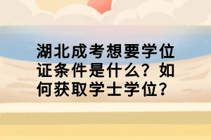 湖北成考想要學(xué)位證條件是什么？如何獲取學(xué)士學(xué)位？