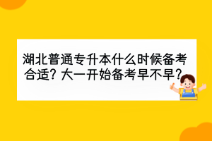 湖北普通專(zhuān)升本什么時(shí)候備考合適？大一開(kāi)始備考早不早？