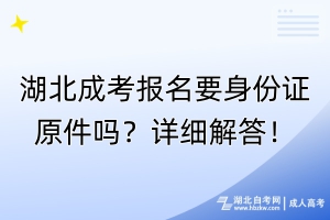 湖北成考報(bào)名要身份證原件嗎？詳細(xì)解答！