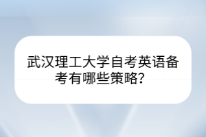 武漢理工大學(xué)自考英語備考有哪些策略？