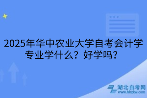 2025年華中農(nóng)業(yè)大學(xué)自考會(huì)計(jì)學(xué)專(zhuān)業(yè)學(xué)什么？好學(xué)嗎？