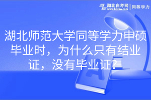 湖北師范大學(xué)同等學(xué)力申碩畢業(yè)時，為什么只有結(jié)業(yè)證，沒有畢業(yè)證？