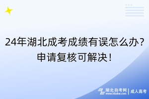 24年湖北成考成績(jī)有誤怎么辦？申請(qǐng)復(fù)核可解決！