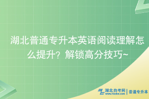 湖北普通專升本英語閱讀理解怎么提升？解鎖高分技巧~