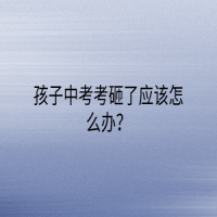 孩子中考考砸了應(yīng)該怎么辦？