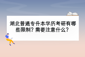 湖北普通專升本學(xué)歷考研有哪些限制？需要注意什么？