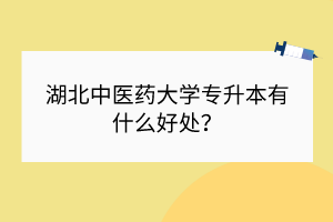 湖北中醫(yī)藥大學(xué)專升本有什么好處？