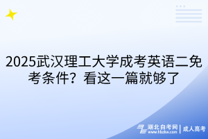 2025武漢理工大學(xué)成考英語二免考條件？看這一篇就夠了