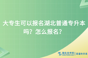 大專生可以報(bào)名湖北普通專升本嗎？怎么報(bào)名？