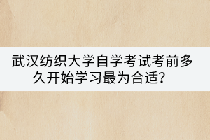 武漢紡織大學(xué)自學(xué)考試考前多久開始學(xué)習(xí)最為合適？