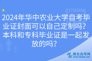 2024年華中農(nóng)業(yè)大學(xué)自考畢業(yè)證封面可以自己定制嗎？本科和專科畢業(yè)證是一起發(fā)放的嗎？