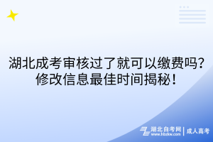 湖北成考審核過了就可以繳費嗎？修改信息最佳時間揭秘！
