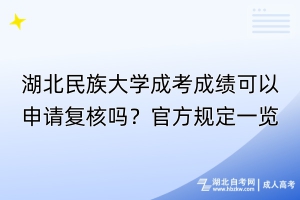 湖北民族大學成考成績可以申請復核嗎？官方規(guī)定一覽！