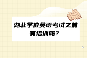 湖北學(xué)位英語考試之前有培訓(xùn)嗎？