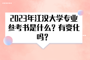 2023年江漢大學(xué)專業(yè)參考書是什么？有變化嗎？