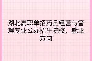 湖北高職單招藥品經(jīng)營與管理專業(yè)公辦招生院校、就業(yè)方向